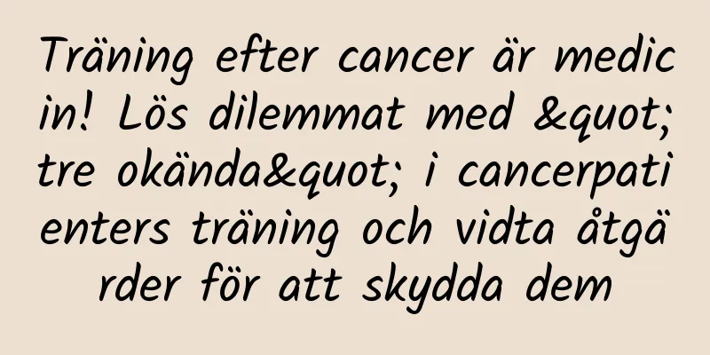 Träning efter cancer är medicin! Lös dilemmat med "tre okända" i cancerpatienters träning och vidta åtgärder för att skydda dem