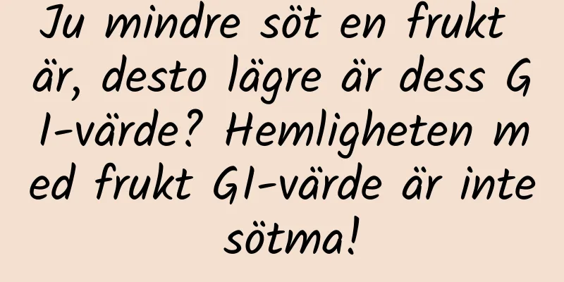 Ju mindre söt en frukt är, desto lägre är dess GI-värde? Hemligheten med frukt GI-värde är inte sötma!