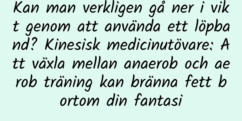 Kan man verkligen gå ner i vikt genom att använda ett löpband? Kinesisk medicinutövare: Att växla mellan anaerob och aerob träning kan bränna fett bortom din fantasi
