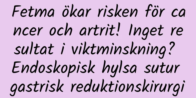 Fetma ökar risken för cancer och artrit! Inget resultat i viktminskning? Endoskopisk hylsa sutur gastrisk reduktionskirurgi