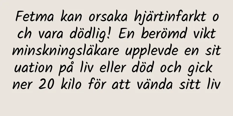 Fetma kan orsaka hjärtinfarkt och vara dödlig! En berömd viktminskningsläkare upplevde en situation på liv eller död och gick ner 20 kilo för att vända sitt liv