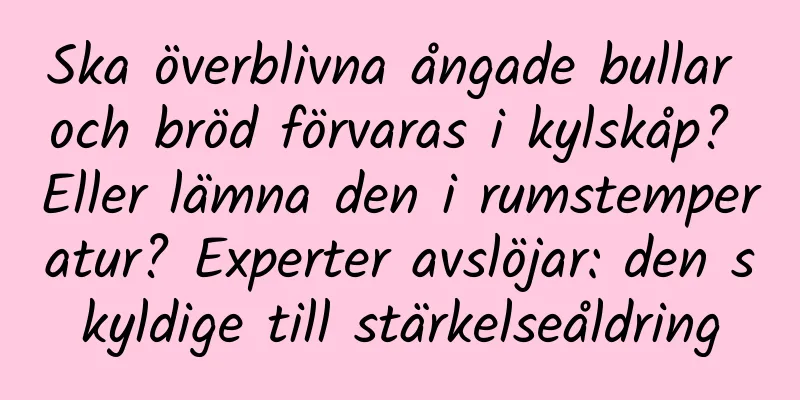 Ska överblivna ångade bullar och bröd förvaras i kylskåp? Eller lämna den i rumstemperatur? Experter avslöjar: den skyldige till stärkelseåldring
