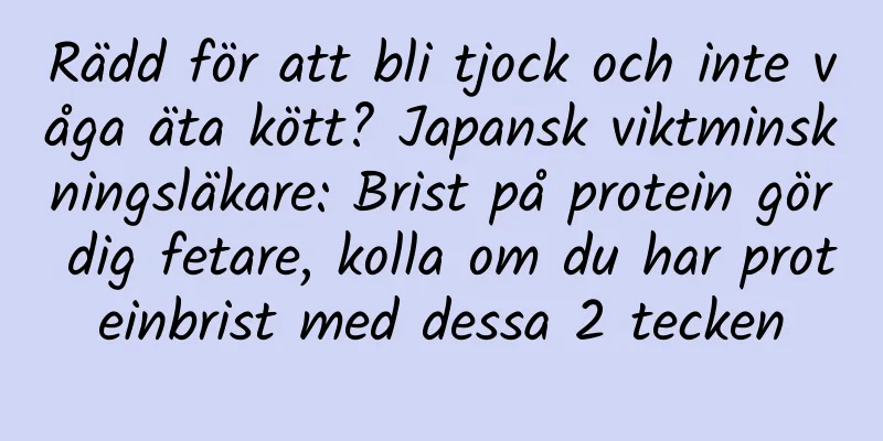 Rädd för att bli tjock och inte våga äta kött? Japansk viktminskningsläkare: Brist på protein gör dig fetare, kolla om du har proteinbrist med dessa 2 tecken