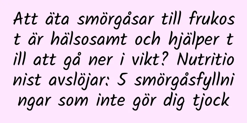 Att äta smörgåsar till frukost är hälsosamt och hjälper till att gå ner i vikt? Nutritionist avslöjar: 5 smörgåsfyllningar som inte gör dig tjock