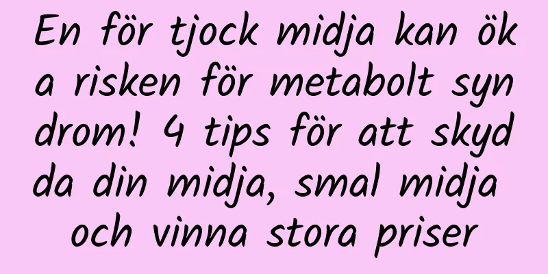 En för tjock midja kan öka risken för metabolt syndrom! 4 tips för att skydda din midja, smal midja och vinna stora priser