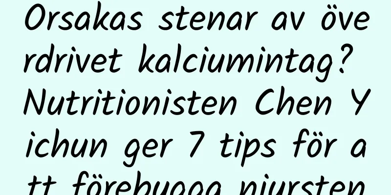 Orsakas stenar av överdrivet kalciumintag? Nutritionisten Chen Yichun ger 7 tips för att förebygga njursten