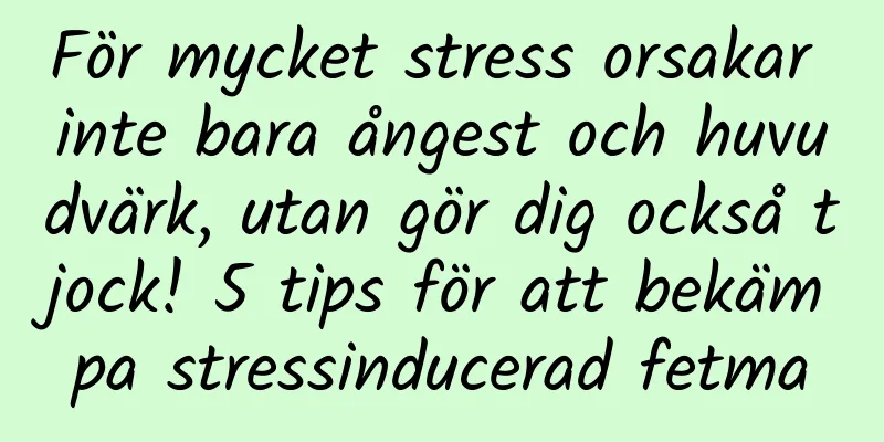 För mycket stress orsakar inte bara ångest och huvudvärk, utan gör dig också tjock! 5 tips för att bekämpa stressinducerad fetma