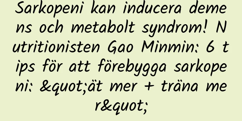 Sarkopeni kan inducera demens och metabolt syndrom! Nutritionisten Gao Minmin: 6 tips för att förebygga sarkopeni: "ät mer + träna mer"