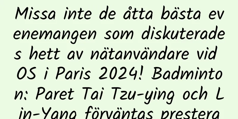 Missa inte de åtta bästa evenemangen som diskuterades hett av nätanvändare vid OS i Paris 2024! Badminton: Paret Tai Tzu-ying och Lin-Yang förväntas prestera