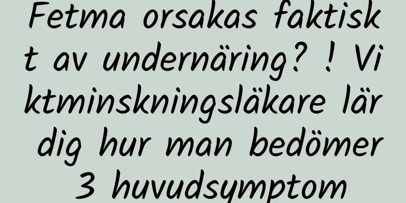 Fetma orsakas faktiskt av undernäring? ! Viktminskningsläkare lär dig hur man bedömer 3 huvudsymptom