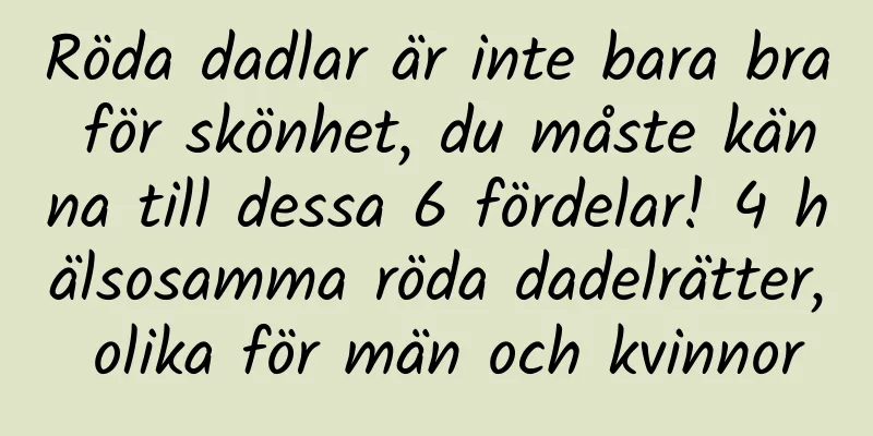 Röda dadlar är inte bara bra för skönhet, du måste känna till dessa 6 fördelar! 4 hälsosamma röda dadelrätter, olika för män och kvinnor