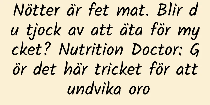 Nötter är fet mat. Blir du tjock av att äta för mycket? Nutrition Doctor: Gör det här tricket för att undvika oro