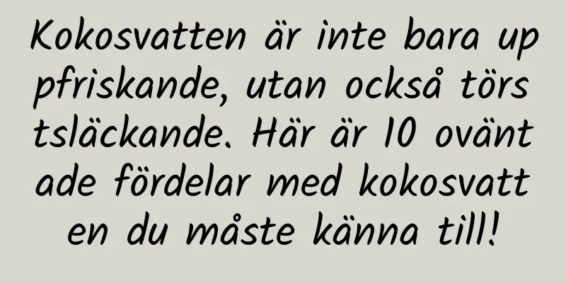 Kokosvatten är inte bara uppfriskande, utan också törstsläckande. Här är 10 oväntade fördelar med kokosvatten du måste känna till!