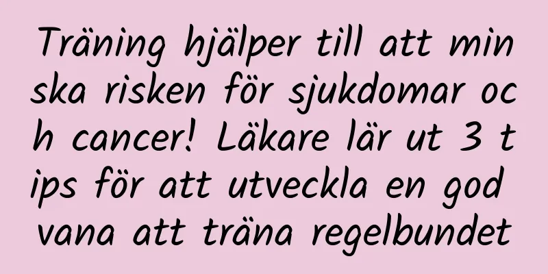 Träning hjälper till att minska risken för sjukdomar och cancer! Läkare lär ut 3 tips för att utveckla en god vana att träna regelbundet