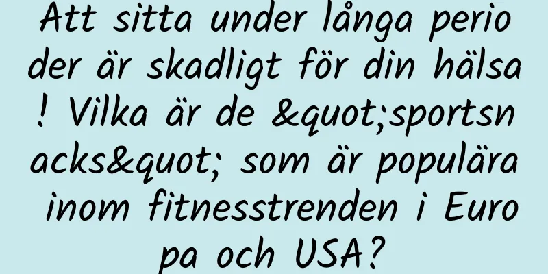 Att sitta under långa perioder är skadligt för din hälsa! Vilka är de "sportsnacks" som är populära inom fitnesstrenden i Europa och USA?