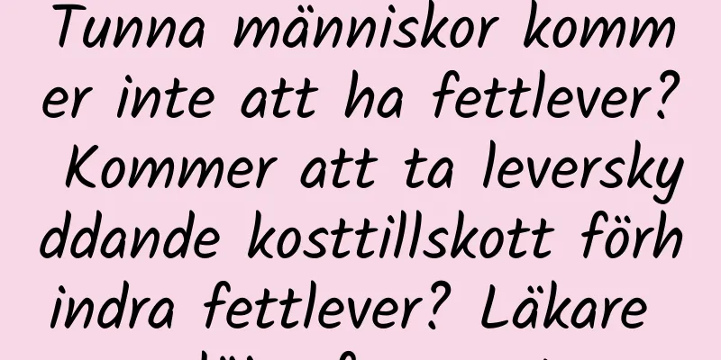 Tunna människor kommer inte att ha fettlever? Kommer att ta leverskyddande kosttillskott förhindra fettlever? Läkare avslöjar fyra myter