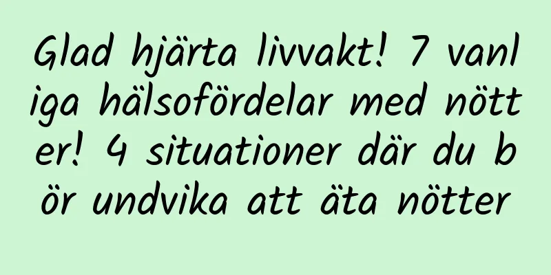 Glad hjärta livvakt! 7 vanliga hälsofördelar med nötter! 4 situationer där du bör undvika att äta nötter