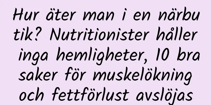 Hur äter man i en närbutik? Nutritionister håller inga hemligheter, 10 bra saker för muskelökning och fettförlust avslöjas