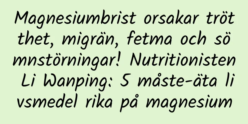 Magnesiumbrist orsakar trötthet, migrän, fetma och sömnstörningar! Nutritionisten Li Wanping: 5 måste-äta livsmedel rika på magnesium