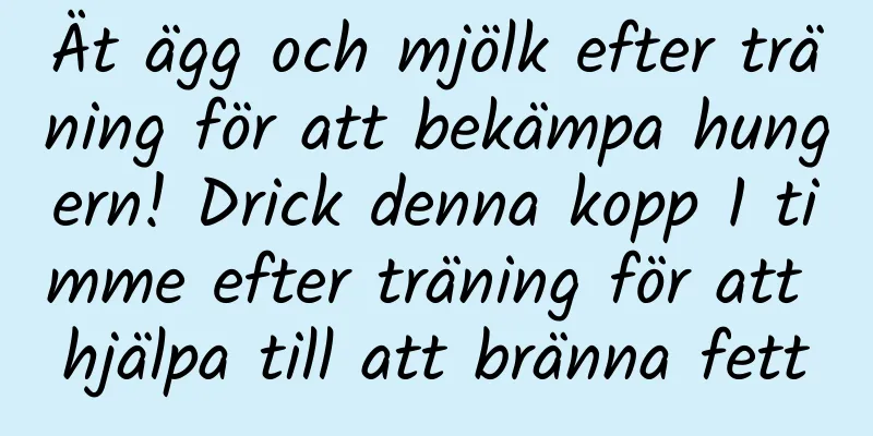 Ät ägg och mjölk efter träning för att bekämpa hungern! Drick denna kopp 1 timme efter träning för att hjälpa till att bränna fett