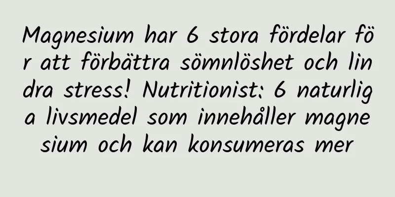 Magnesium har 6 stora fördelar för att förbättra sömnlöshet och lindra stress! Nutritionist: 6 naturliga livsmedel som innehåller magnesium och kan konsumeras mer