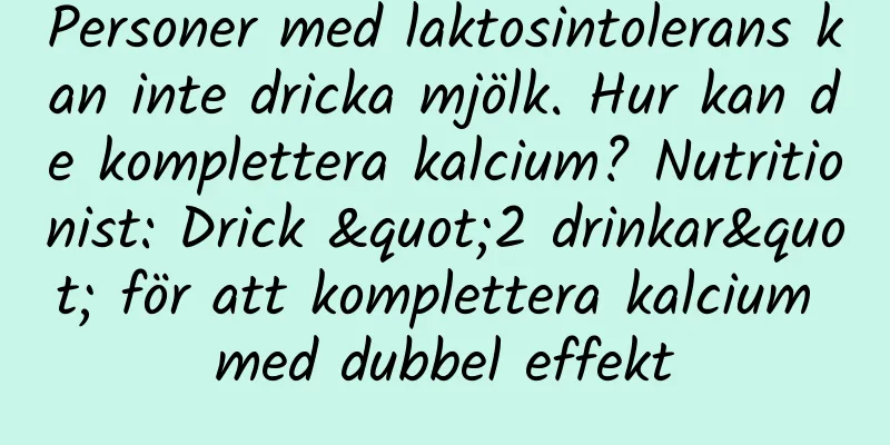 Personer med laktosintolerans kan inte dricka mjölk. Hur kan de komplettera kalcium? Nutritionist: Drick "2 drinkar" för att komplettera kalcium med dubbel effekt