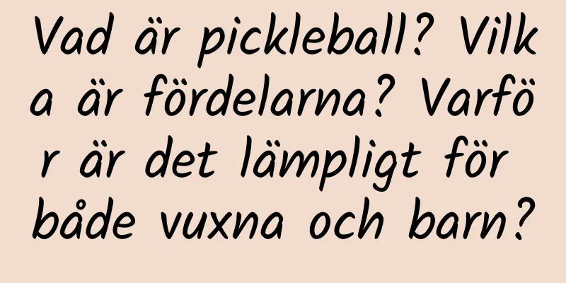 Vad är pickleball? Vilka är fördelarna? Varför är det lämpligt för både vuxna och barn?