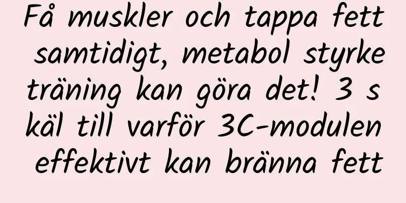 Få muskler och tappa fett samtidigt, metabol styrketräning kan göra det! 3 skäl till varför 3C-modulen effektivt kan bränna fett