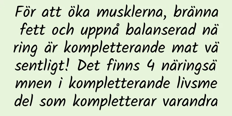 För att öka musklerna, bränna fett och uppnå balanserad näring är kompletterande mat väsentligt! Det finns 4 näringsämnen i kompletterande livsmedel som kompletterar varandra