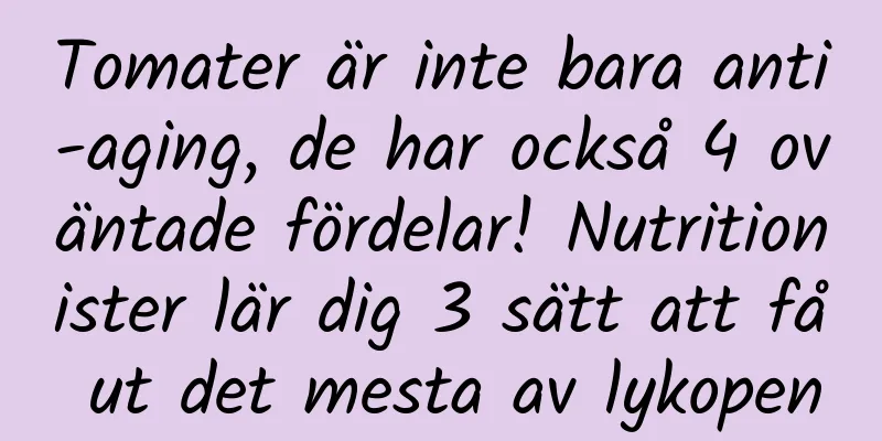 Tomater är inte bara anti-aging, de har också 4 oväntade fördelar! Nutritionister lär dig 3 sätt att få ut det mesta av lykopen