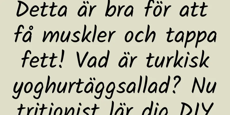 Detta är bra för att få muskler och tappa fett! Vad är turkisk yoghurtäggsallad? Nutritionist lär dig DIY