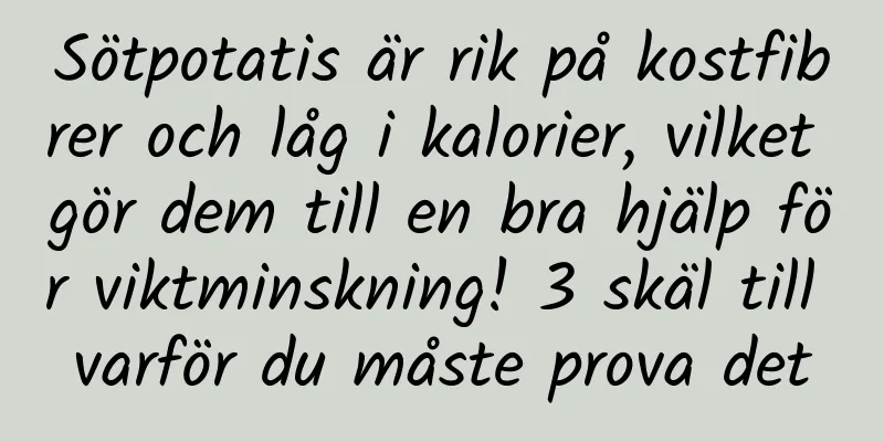 Sötpotatis är rik på kostfibrer och låg i kalorier, vilket gör dem till en bra hjälp för viktminskning! 3 skäl till varför du måste prova det