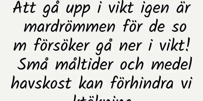 Att gå upp i vikt igen är mardrömmen för de som försöker gå ner i vikt! Små måltider och medelhavskost kan förhindra viktökning