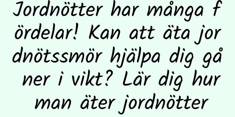 Jordnötter har många fördelar! Kan att äta jordnötssmör hjälpa dig gå ner i vikt? Lär dig hur man äter jordnötter