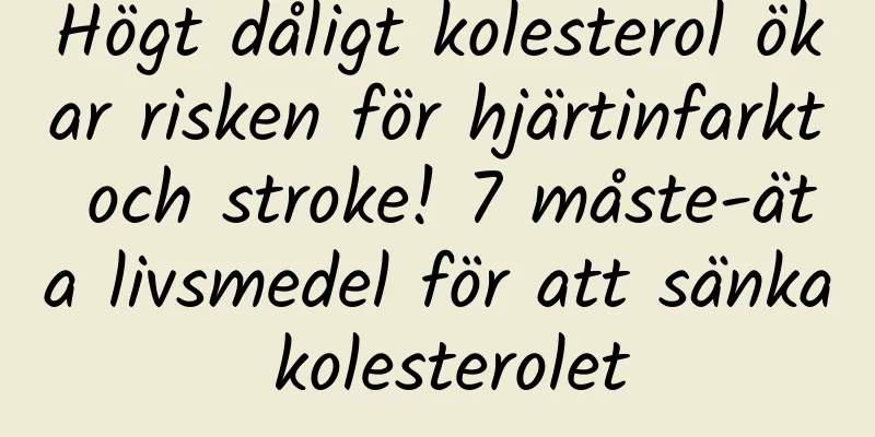 Högt dåligt kolesterol ökar risken för hjärtinfarkt och stroke! 7 måste-äta livsmedel för att sänka kolesterolet