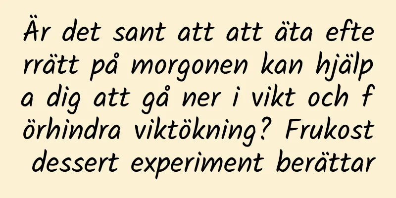 Är det sant att att äta efterrätt på morgonen kan hjälpa dig att gå ner i vikt och förhindra viktökning? Frukost dessert experiment berättar