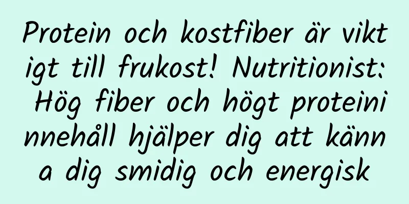 Protein och kostfiber är viktigt till frukost! Nutritionist: Hög fiber och högt proteininnehåll hjälper dig att känna dig smidig och energisk