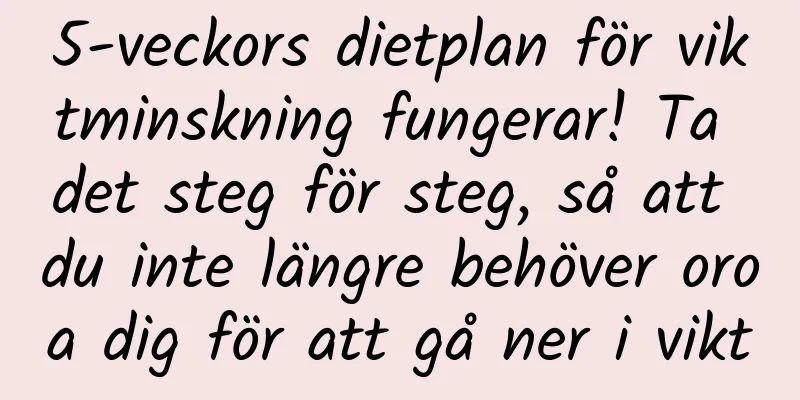 5-veckors dietplan för viktminskning fungerar! Ta det steg för steg, så att du inte längre behöver oroa dig för att gå ner i vikt