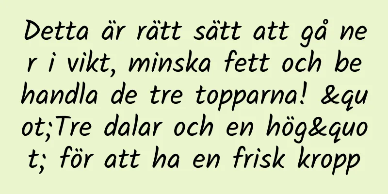 Detta är rätt sätt att gå ner i vikt, minska fett och behandla de tre topparna! "Tre dalar och en hög" för att ha en frisk kropp