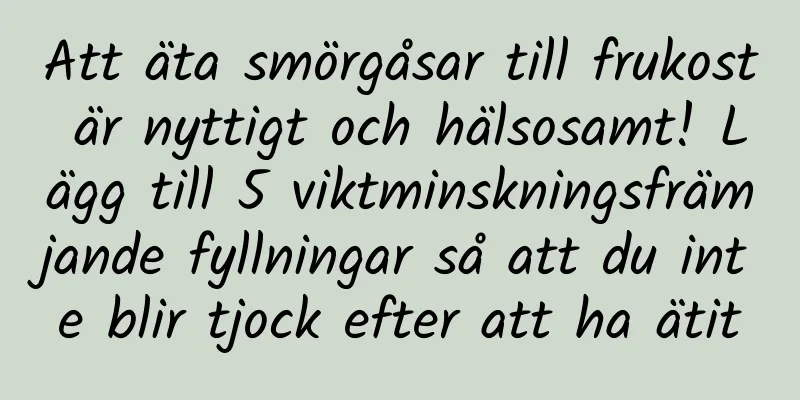 Att äta smörgåsar till frukost är nyttigt och hälsosamt! Lägg till 5 viktminskningsfrämjande fyllningar så att du inte blir tjock efter att ha ätit
