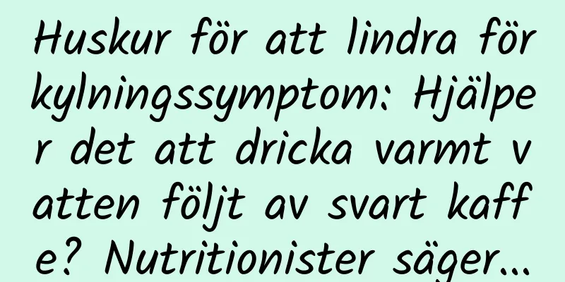 Huskur för att lindra förkylningssymptom: Hjälper det att dricka varmt vatten följt av svart kaffe? Nutritionister säger...