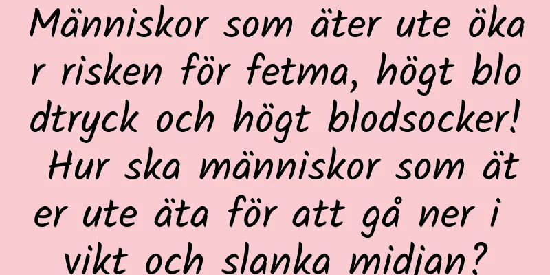 Människor som äter ute ökar risken för fetma, högt blodtryck och högt blodsocker! Hur ska människor som äter ute äta för att gå ner i vikt och slanka midjan?