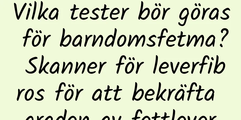 Vilka tester bör göras för barndomsfetma? Skanner för leverfibros för att bekräfta graden av fettlever