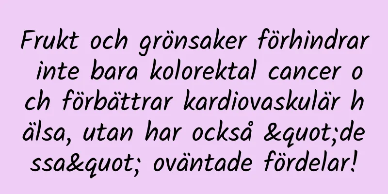 Frukt och grönsaker förhindrar inte bara kolorektal cancer och förbättrar kardiovaskulär hälsa, utan har också "dessa" oväntade fördelar!