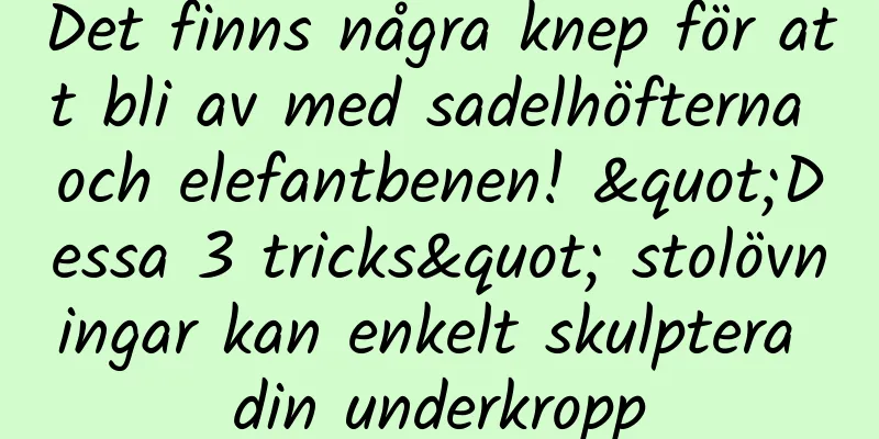 Det finns några knep för att bli av med sadelhöfterna och elefantbenen! "Dessa 3 tricks" stolövningar kan enkelt skulptera din underkropp