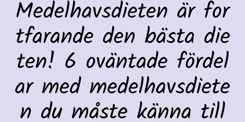 Medelhavsdieten är fortfarande den bästa dieten! 6 oväntade fördelar med medelhavsdieten du måste känna till
