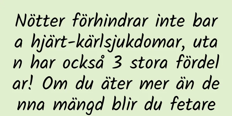 Nötter förhindrar inte bara hjärt-kärlsjukdomar, utan har också 3 stora fördelar! Om du äter mer än denna mängd blir du fetare