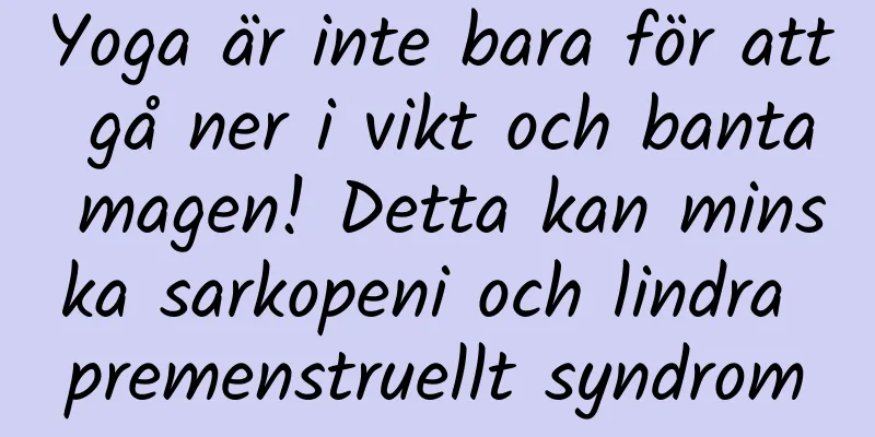 Yoga är inte bara för att gå ner i vikt och banta magen! Detta kan minska sarkopeni och lindra premenstruellt syndrom