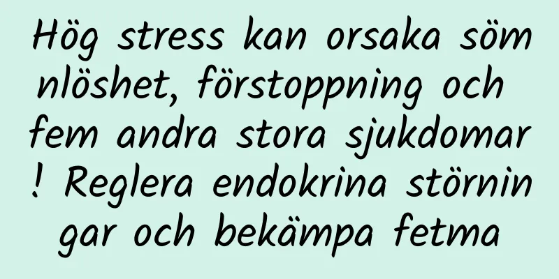Hög stress kan orsaka sömnlöshet, förstoppning och fem andra stora sjukdomar! Reglera endokrina störningar och bekämpa fetma