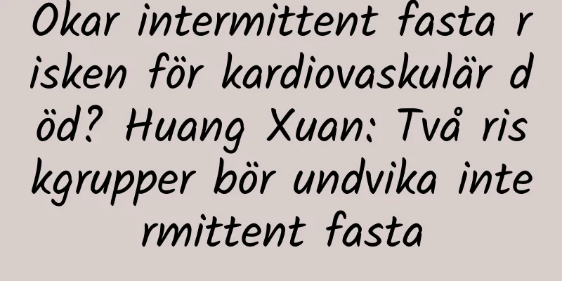 Ökar intermittent fasta risken för kardiovaskulär död? Huang Xuan: Två riskgrupper bör undvika intermittent fasta